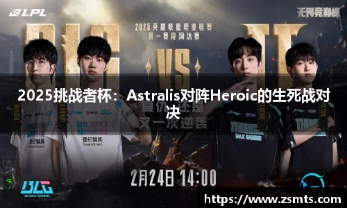 2025挑战者杯：Astralis对阵Heroic的生死战对决