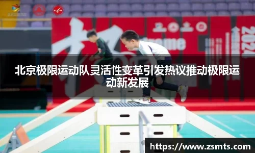 北京极限运动队灵活性变革引发热议推动极限运动新发展