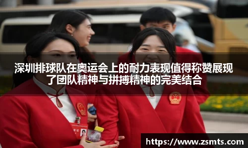 深圳排球队在奥运会上的耐力表现值得称赞展现了团队精神与拼搏精神的完美结合